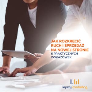 Jak rozkręcić ruch i sprzedaż na nowej stronie — 6 praktycznych wskazówek