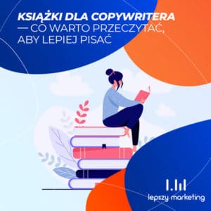 Książki dla copywritera — co warto przeczytać, aby lepiej pisać