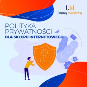 Jak napisać politykę prywatności dla sklepu internetowego?